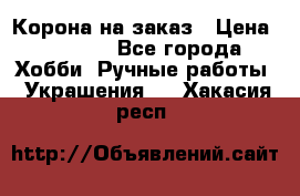 Корона на заказ › Цена ­ 2 000 - Все города Хобби. Ручные работы » Украшения   . Хакасия респ.